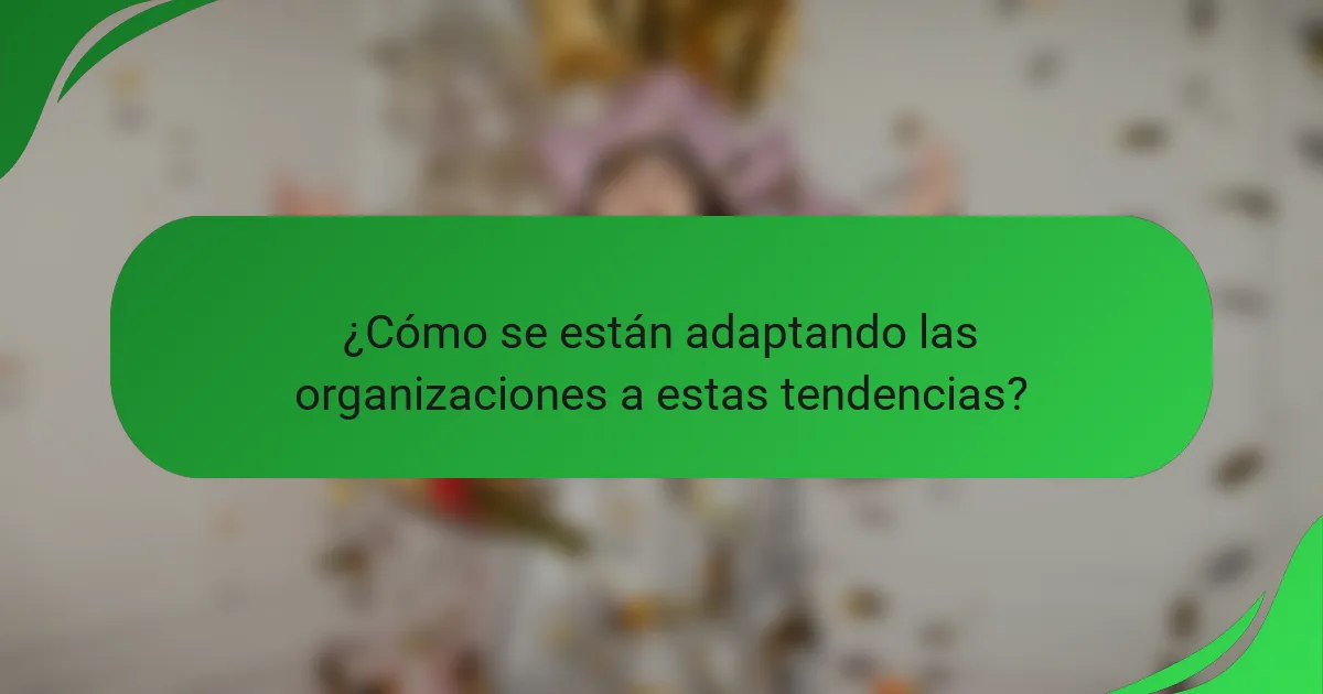 ¿Cómo se están adaptando las organizaciones a estas tendencias?