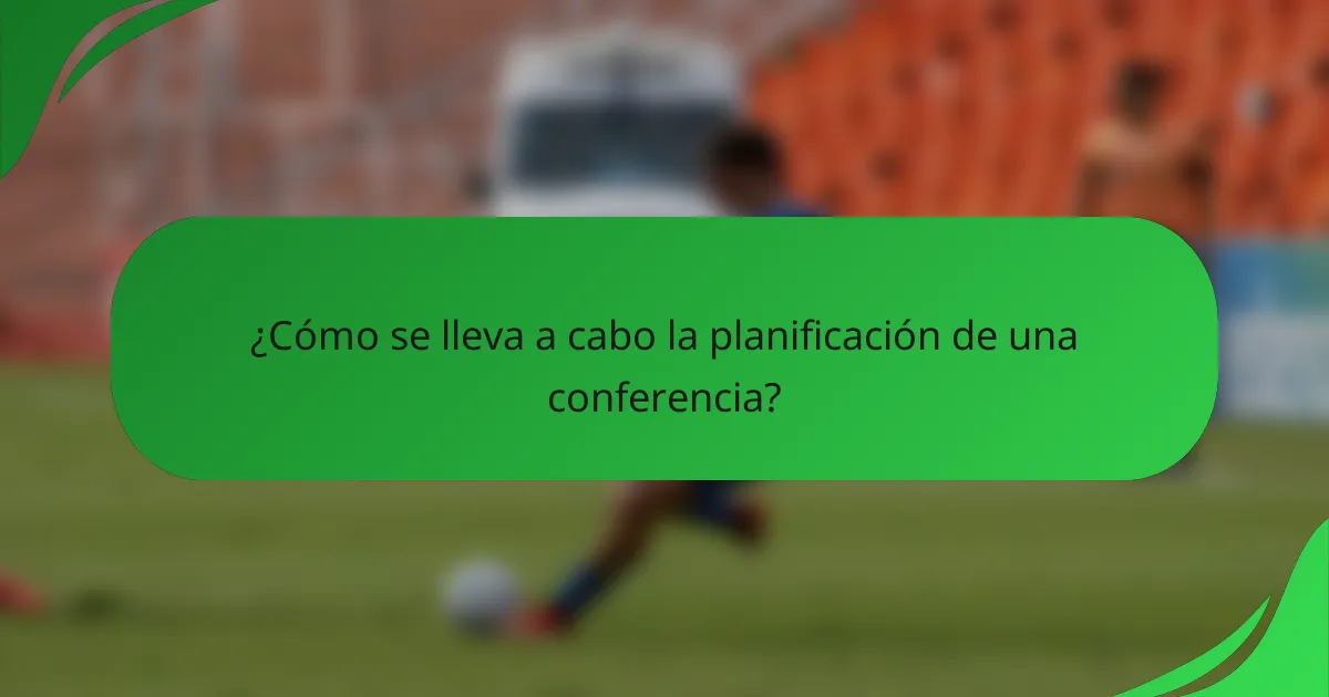 ¿Cómo se lleva a cabo la planificación de una conferencia?