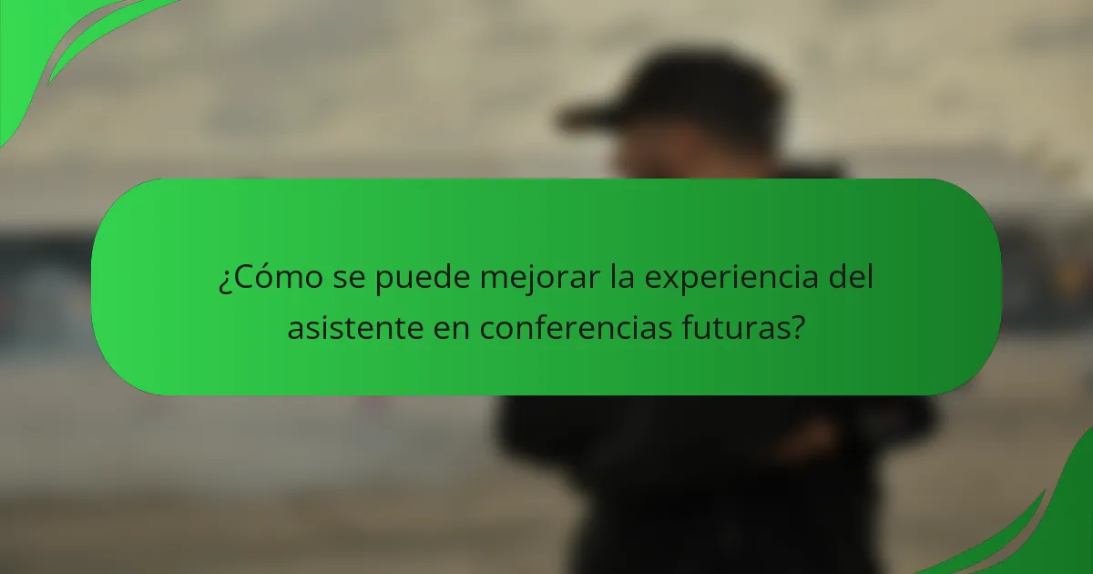 ¿Cómo se puede mejorar la experiencia del asistente en conferencias futuras?