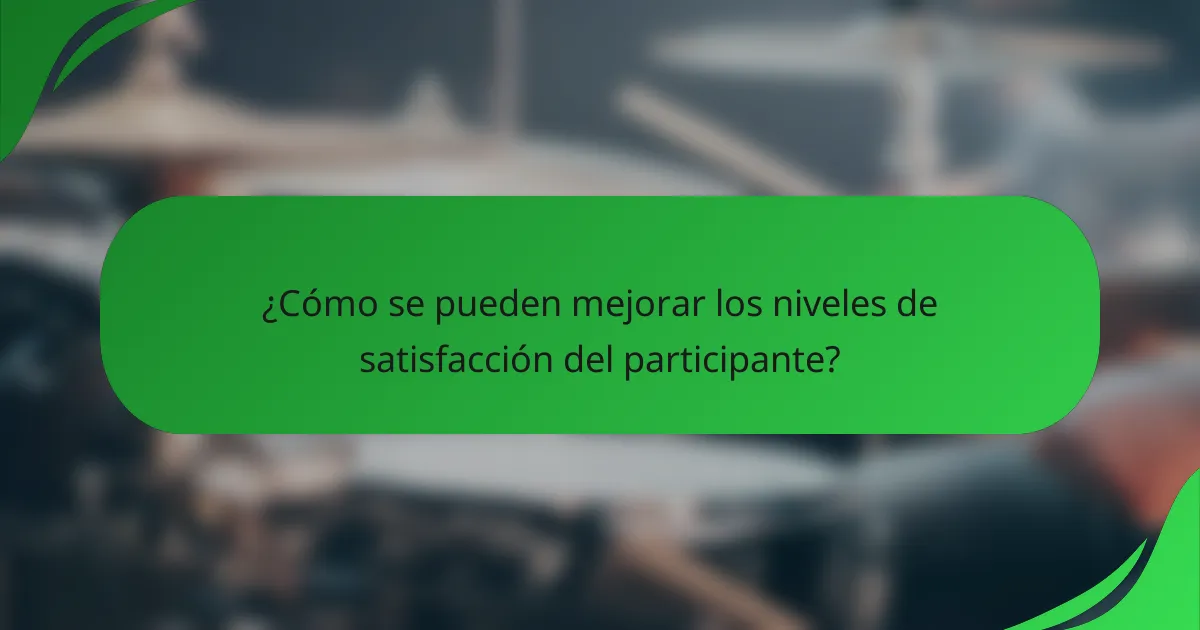 ¿Cómo se pueden mejorar los niveles de satisfacción del participante?