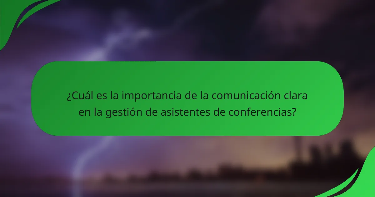 ¿Cuál es la importancia de la comunicación clara en la gestión de asistentes de conferencias?