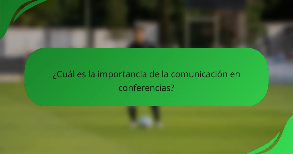 ¿Cuál es la importancia de la comunicación en conferencias?