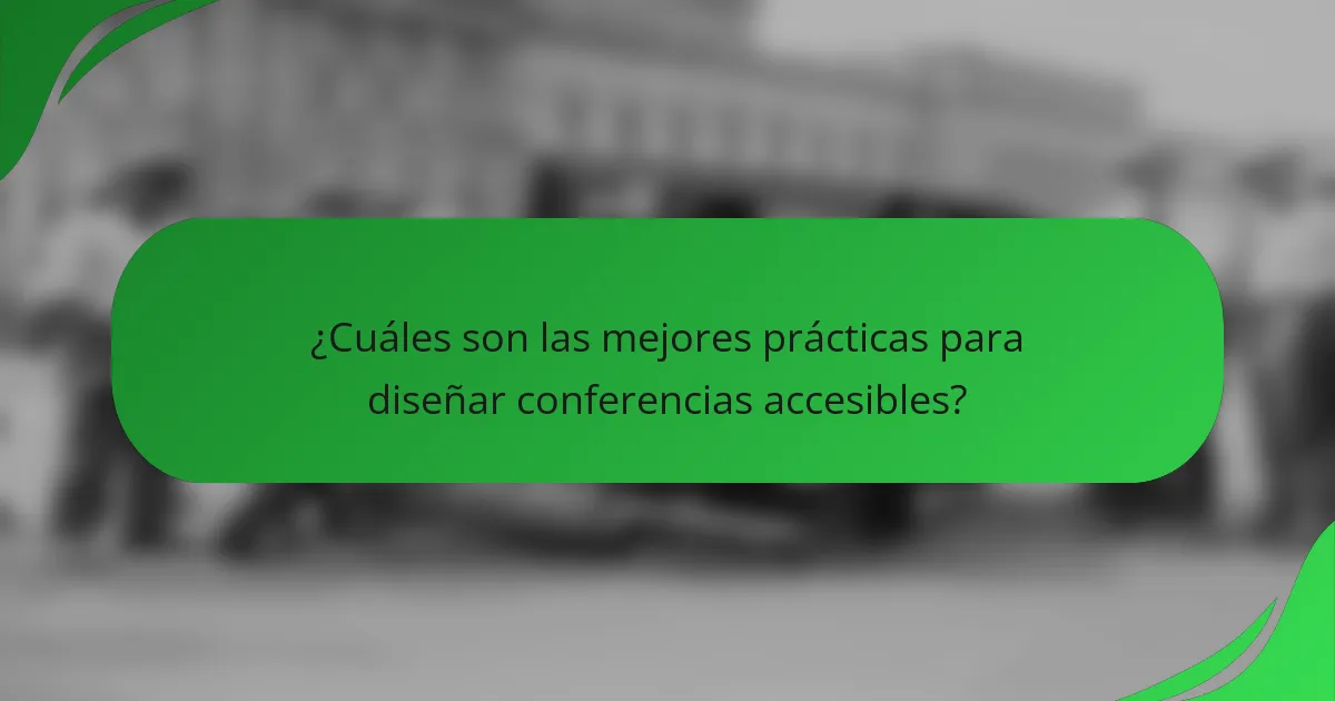 ¿Cuáles son las mejores prácticas para diseñar conferencias accesibles?