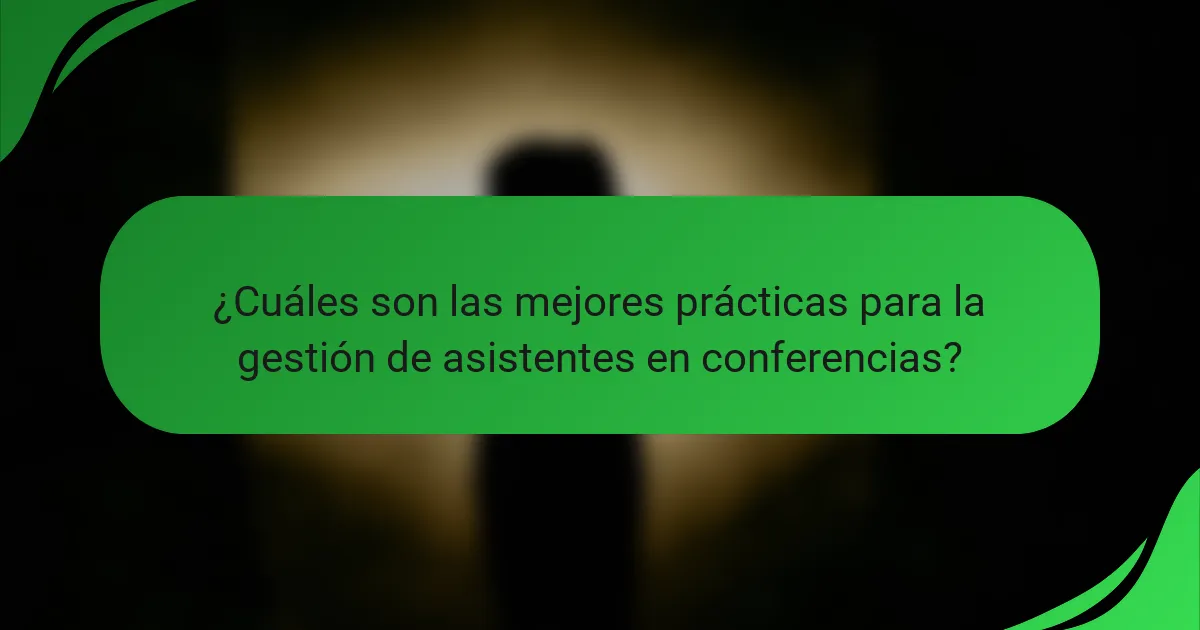 ¿Cuáles son las mejores prácticas para la gestión de asistentes en conferencias?