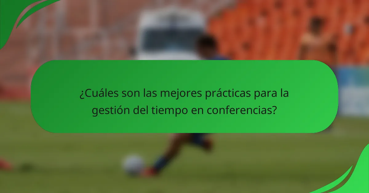 ¿Cuáles son las mejores prácticas para la gestión del tiempo en conferencias?