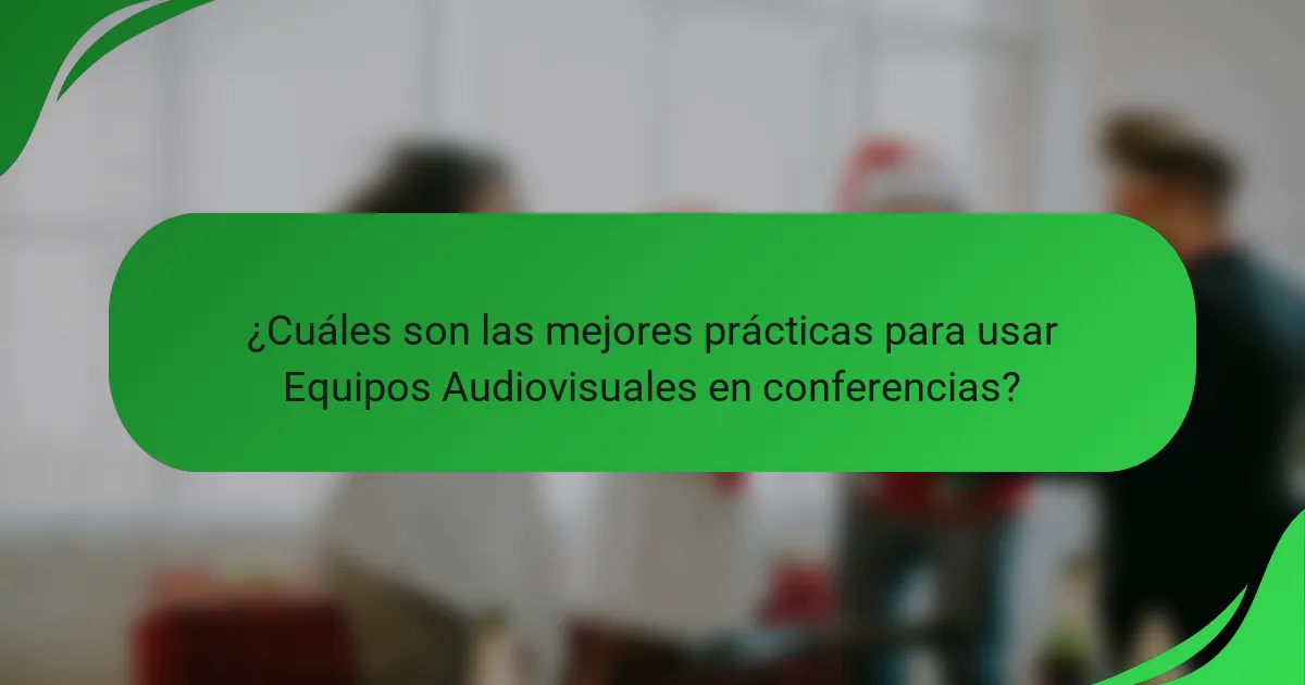 ¿Cuáles son las mejores prácticas para usar Equipos Audiovisuales en conferencias?