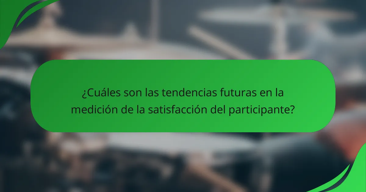 ¿Cuáles son las tendencias futuras en la medición de la satisfacción del participante?