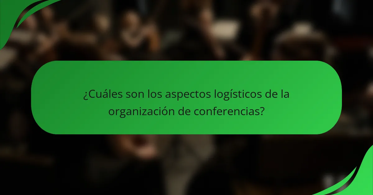 ¿Cuáles son los aspectos logísticos de la organización de conferencias?