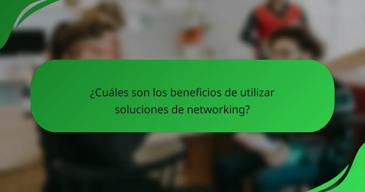 ¿Cuáles son los beneficios de utilizar soluciones de networking?