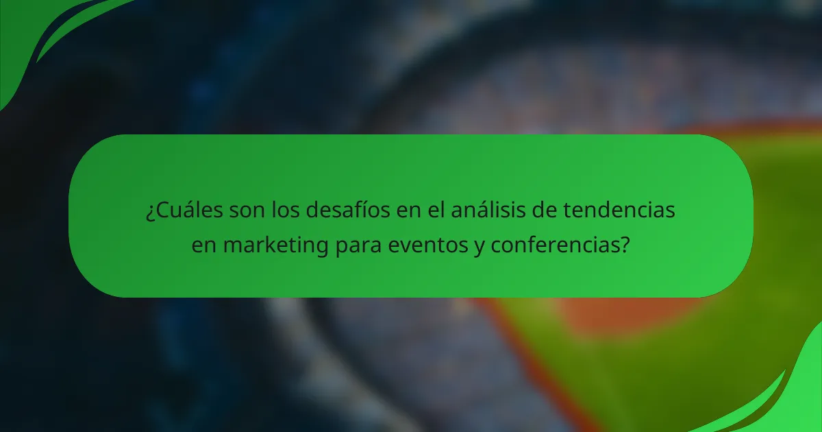 ¿Cuáles son los desafíos en el análisis de tendencias en marketing para eventos y conferencias?