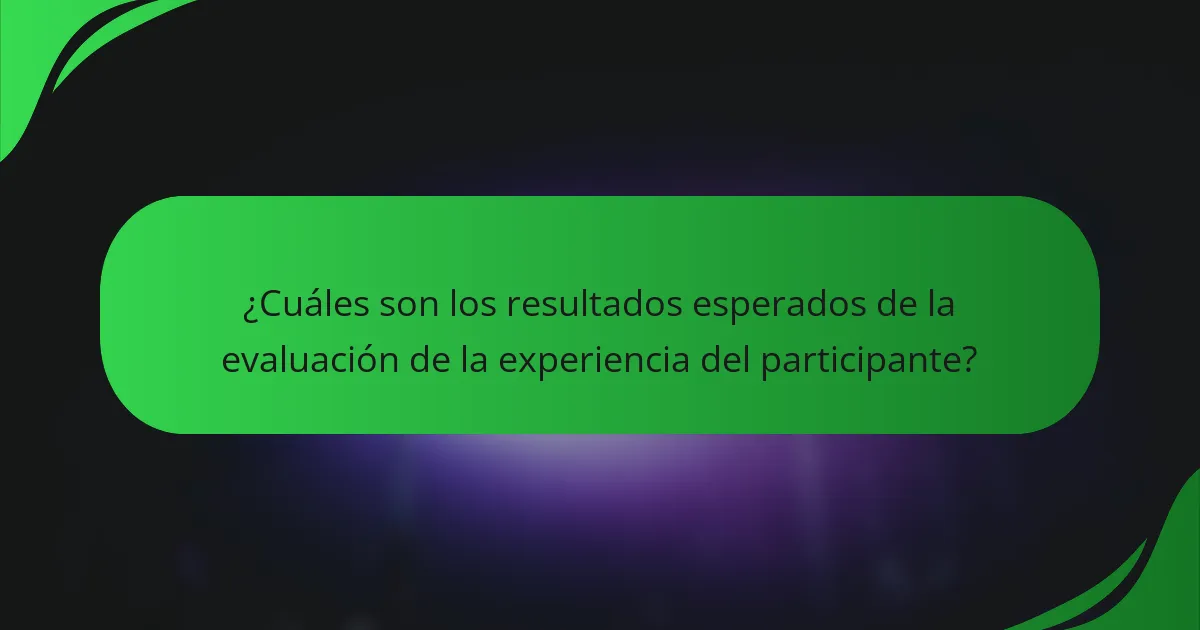 ¿Cuáles son los resultados esperados de la evaluación de la experiencia del participante?