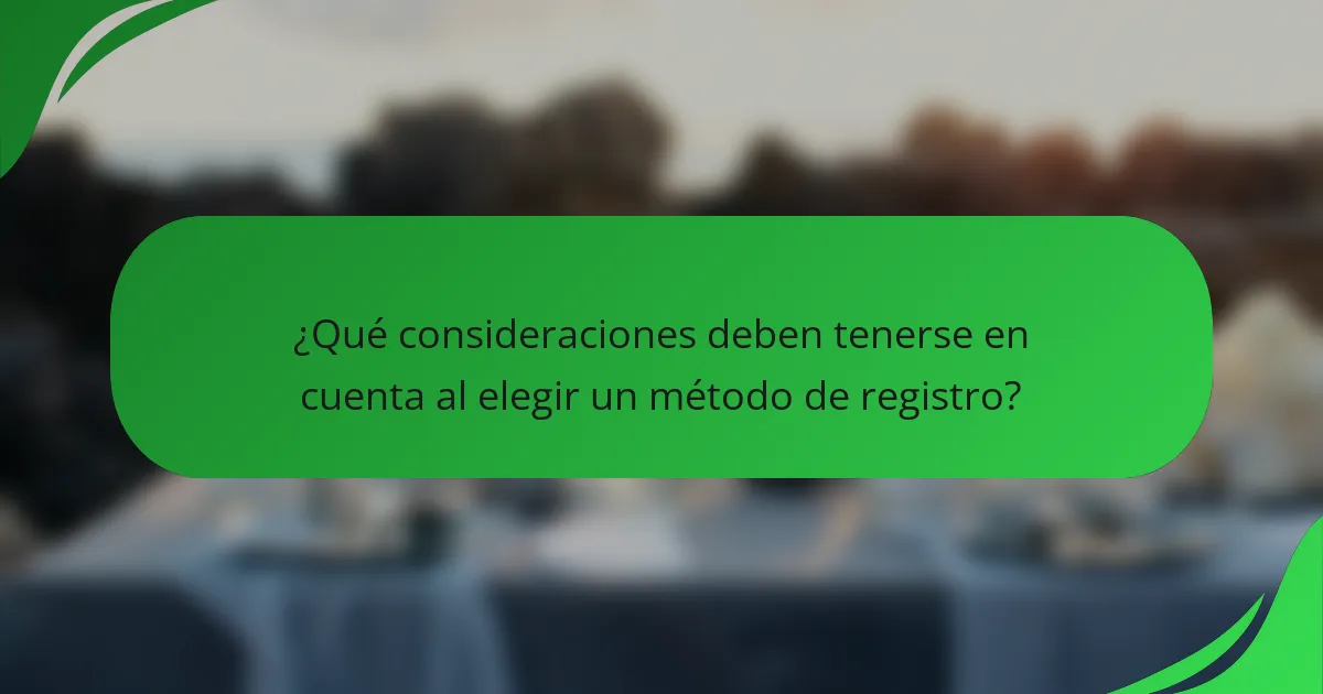 ¿Qué consideraciones deben tenerse en cuenta al elegir un método de registro?