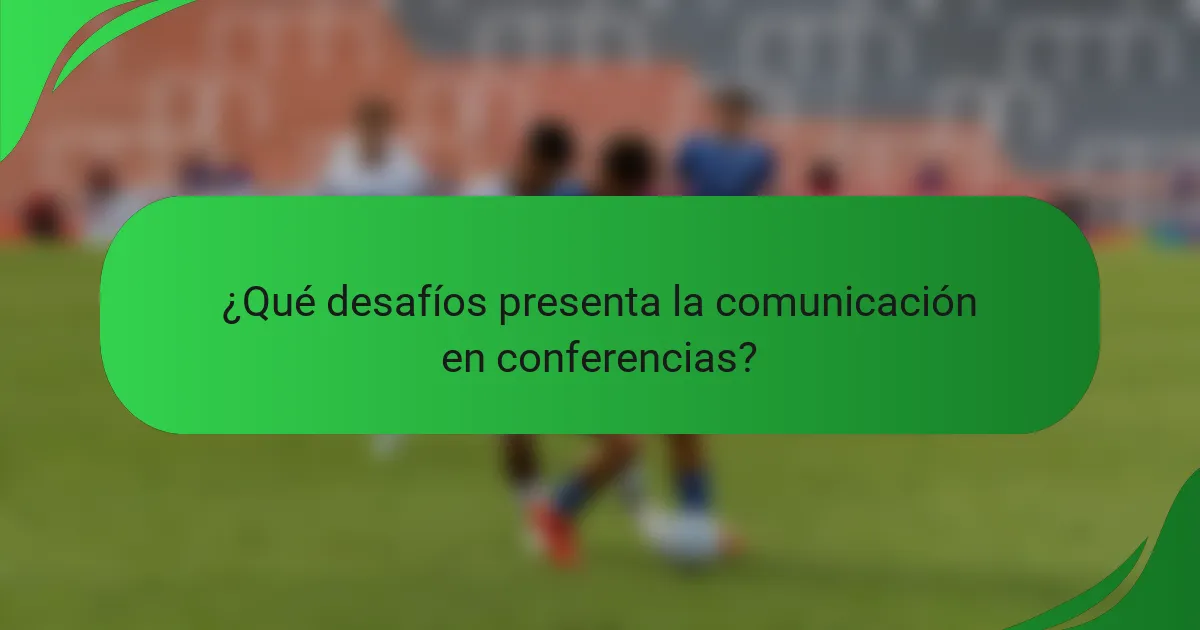 ¿Qué desafíos presenta la comunicación en conferencias?