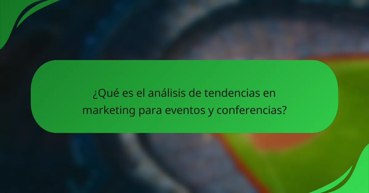 ¿Qué es el análisis de tendencias en marketing para eventos y conferencias?