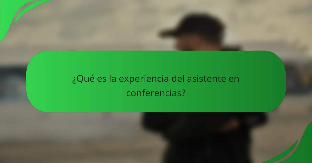 ¿Qué es la experiencia del asistente en conferencias?