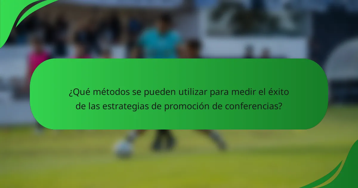 ¿Qué métodos se pueden utilizar para medir el éxito de las estrategias de promoción de conferencias?