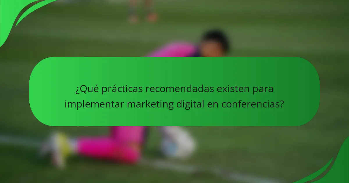 ¿Qué prácticas recomendadas existen para implementar marketing digital en conferencias?