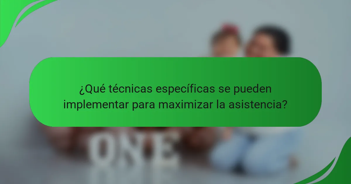 ¿Qué técnicas específicas se pueden implementar para maximizar la asistencia?